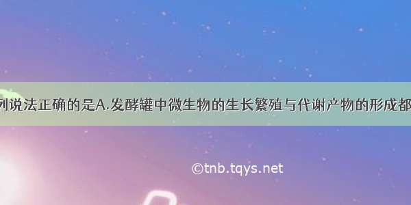 单选题下列说法正确的是A.发酵罐中微生物的生长繁殖与代谢产物的形成都与pH有关