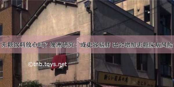 无糖饮料放心吗？澳洲研究：或更容易胖 还会增加患糖尿病风险