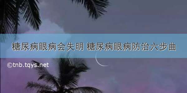 糖尿病眼病会失明 糖尿病眼病防治六步曲