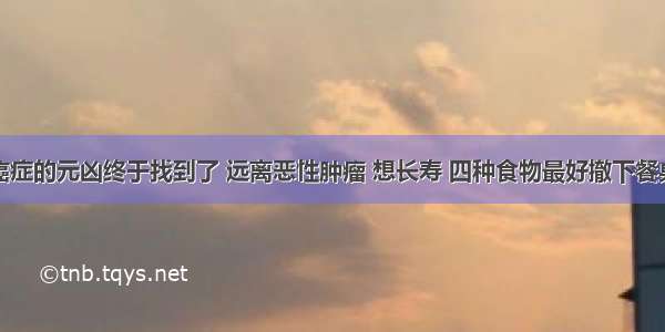 癌症的元凶终于找到了 远离恶性肿瘤 想长寿 四种食物最好撤下餐桌