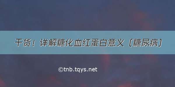 干货！详解糖化血红蛋白意义（糖尿病）