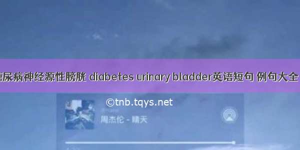 糖尿病神经源性膀胱 diabetes urinary bladder英语短句 例句大全