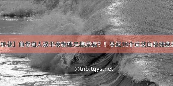 【转载】仙骨道人谈半夜饿醒是糖尿病？！早起10个症状自检健康报告