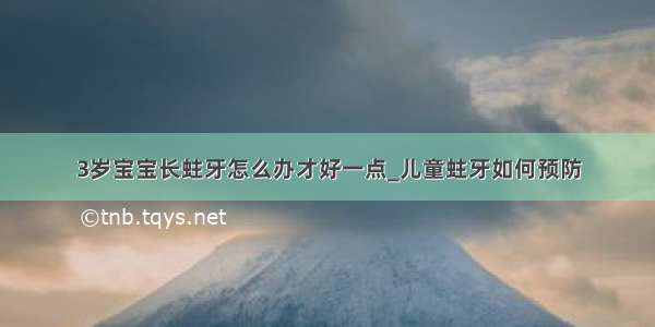 3岁宝宝长蛀牙怎么办才好一点_儿童蛀牙如何预防