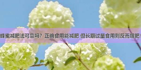 蜂蜜减肥法可靠吗？正确食用能减肥 但长期过量食用则反而增肥！