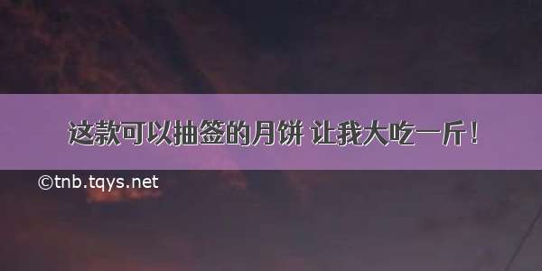 这款可以抽签的月饼 让我大吃一斤！