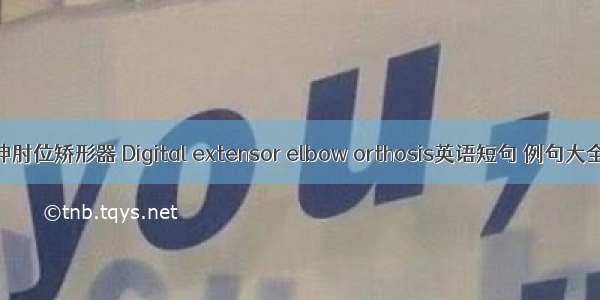 伸肘位矫形器 Digital extensor elbow orthosis英语短句 例句大全