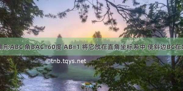 有一个Rt三角形ABC 角BAC=60度 AB=1 将它放在直角坐标系中 使斜边BC在X轴上 直角顶