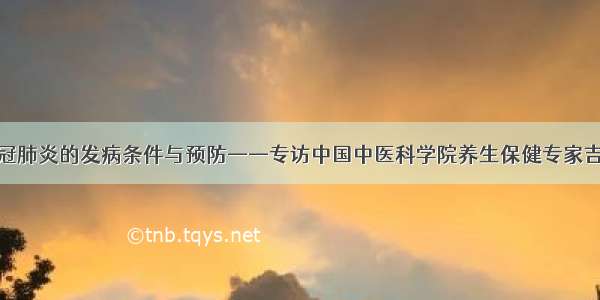 新冠肺炎的发病条件与预防——专访中国中医科学院养生保健专家吉军