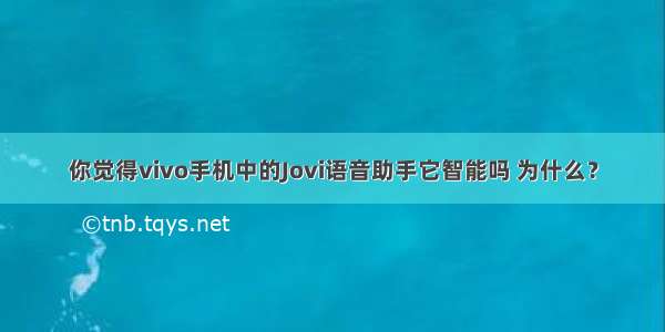 你觉得vivo手机中的Jovi语音助手它智能吗 为什么？