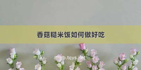 香菇糙米饭如何做好吃