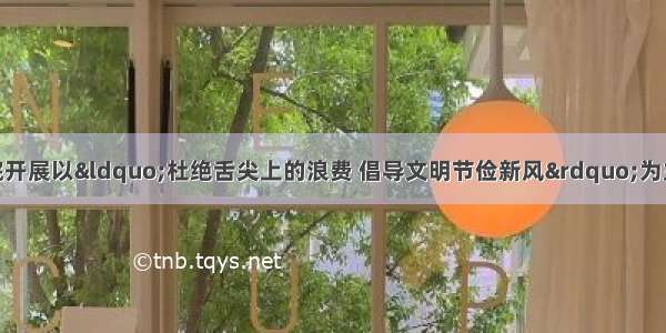 4月 湛江师范学院开展以&ldquo;杜绝舌尖上的浪费 倡导文明节俭新风&rdquo;为主题的&ldquo;光