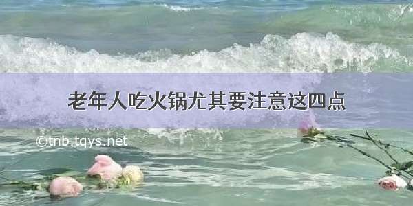 老年人吃火锅尤其要注意这四点