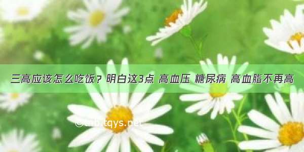 三高应该怎么吃饭？明白这3点 高血压 糖尿病 高血脂不再高