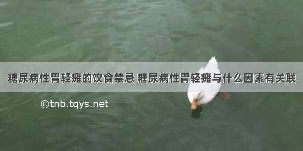 糖尿病性胃轻瘫的饮食禁忌 糖尿病性胃轻瘫与什么因素有关联