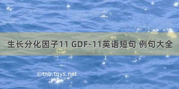 生长分化因子11 GDF-11英语短句 例句大全