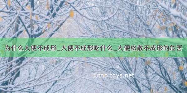 为什么大便不成形_大便不成形吃什么_大便松散不成形的危害