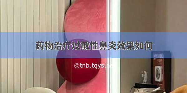 药物治疗过敏性鼻炎效果如何