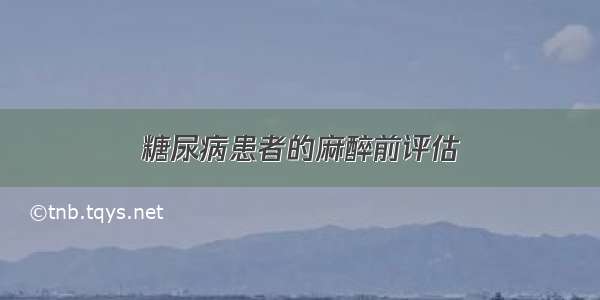 糖尿病患者的麻醉前评估