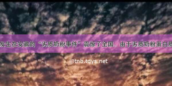 单选题春发生在安徽的“劣质奶粉事件”震惊了全国。由于劣质奶粉蛋白质含量极低