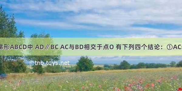 如图 在等腰梯形ABCD中 AD∥BC AC与BD相交于点O 有下列四个结论：①AC=BD；②梯形