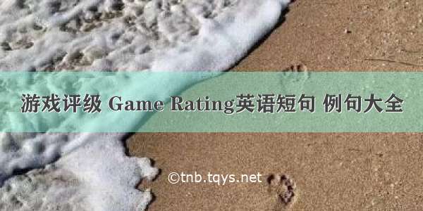 游戏评级 Game Rating英语短句 例句大全