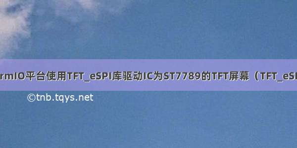 PlatformIO平台使用TFT_eSPI库驱动IC为ST7789的TFT屏幕（TFT_eSPI详解）