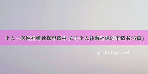 个人一次性补缴社保申请书 关于个人补缴社保的申请书(6篇)