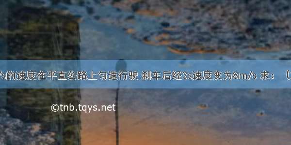 汽车以20m/s的速度在平直公路上匀速行驶 刹车后经3s速度变为8m/s 求：（1）刹车过程