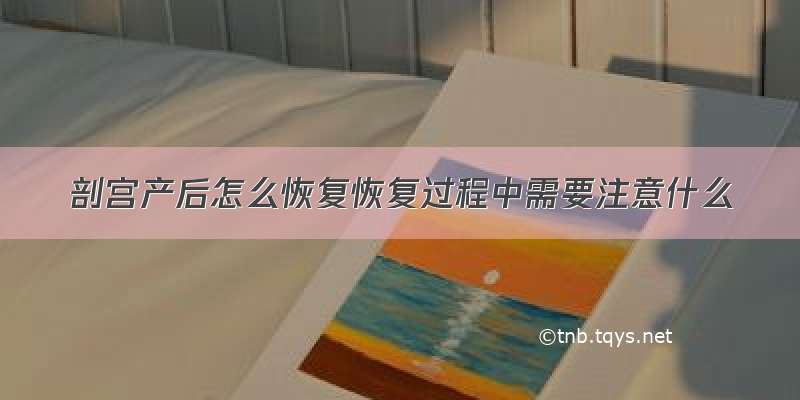 剖宫产后怎么恢复恢复过程中需要注意什么