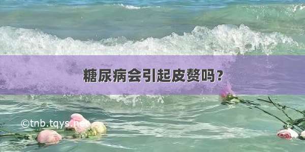 糖尿病会引起皮赘吗？