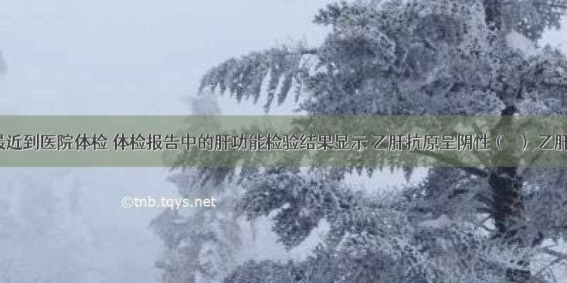 小明最近到医院体检 体检报告中的肝功能检验结果显示 乙肝抗原呈阴性（－） 乙肝抗