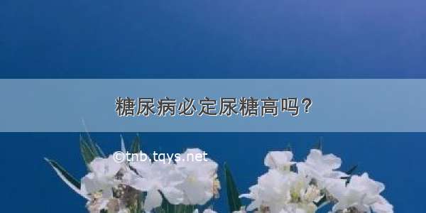 糖尿病必定尿糖高吗？