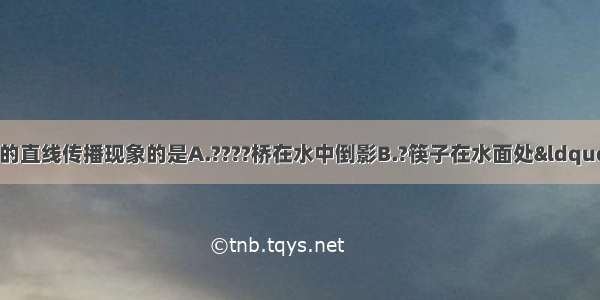 下列图片中 属于光的直线传播现象的是A.????桥在水中倒影B.?筷子在水面处“折断”C.?