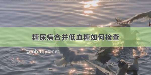 糖尿病合并低血糖如何检查