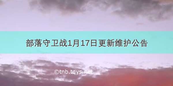 部落守卫战1月17日更新维护公告