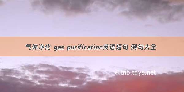 气体净化 gas purification英语短句 例句大全