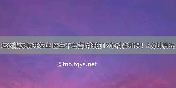 远离糖尿病并发症 医生不会告诉你的12条科普知识！3分钟看完