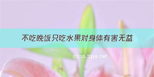 不吃晚饭只吃水果对身体有害无益