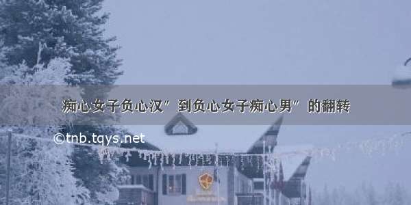 痴心女子负心汉″到负心女子痴心男″的翻转