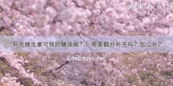 补充维生素可预防糖尿病？！需要额外补充吗？怎么补？