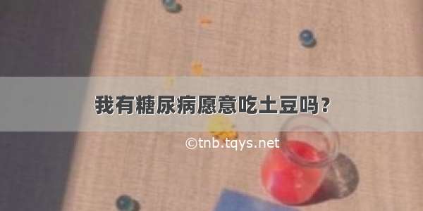 我有糖尿病愿意吃土豆吗？