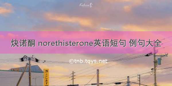 炔诺酮 norethisterone英语短句 例句大全