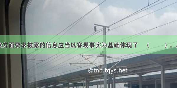 基金信息披露方面要求披露的信息应当以客观事实为基础体现了　（　　）。A.真实性原则