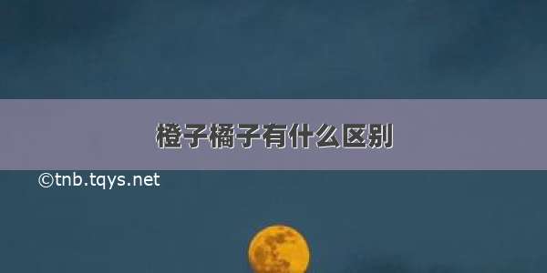 橙子橘子有什么区别