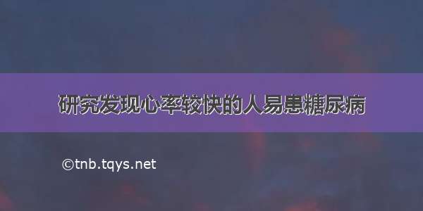 研究发现心率较快的人易患糖尿病