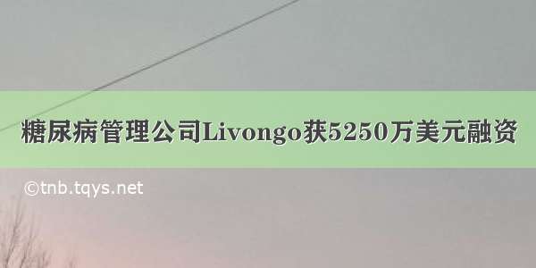 糖尿病管理公司Livongo获5250万美元融资