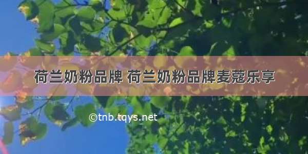 荷兰奶粉品牌 荷兰奶粉品牌麦蔻乐享