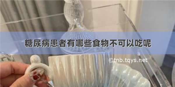 糖尿病患者有哪些食物不可以吃呢