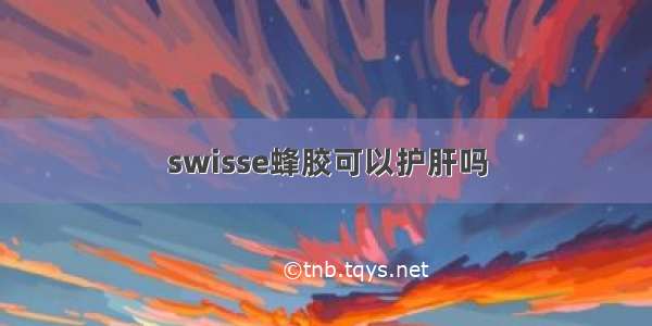 swisse蜂胶可以护肝吗